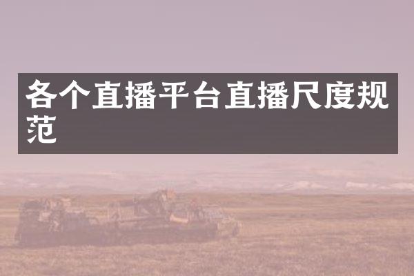 各个直播平台直播尺度规范