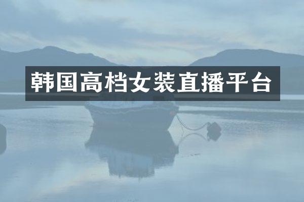 韩国高档女装直播平台