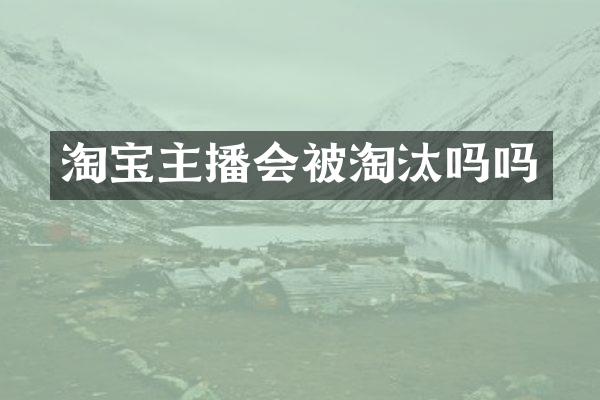 淘宝主播会被淘汰吗吗