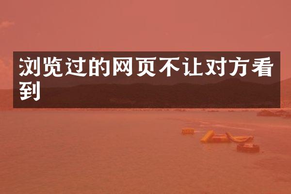 浏览过的网页不让对方看到