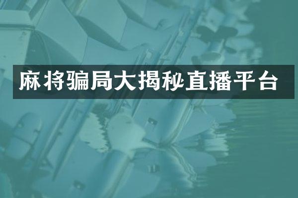 麻将骗局大揭秘直播平台
