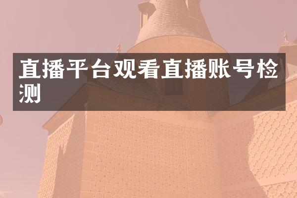 直播平台观看直播账号检测