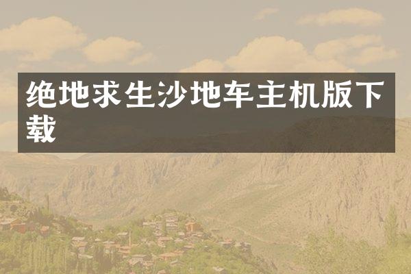 绝地求生沙地车主机版下载
