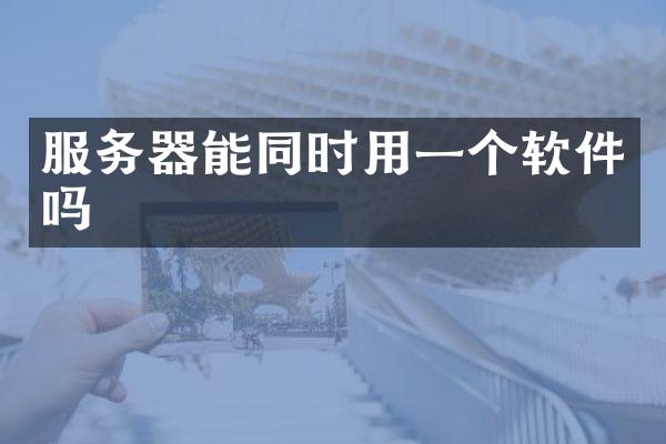 服务器能同时用一个软件吗