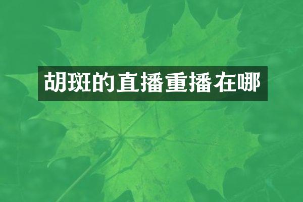 胡斑的直播重播在哪