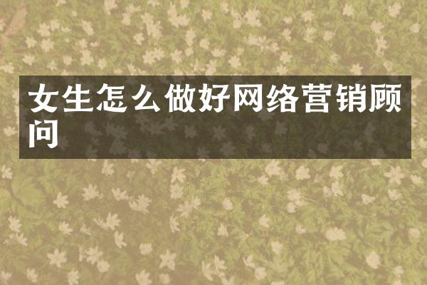 女生怎么做好网络营销顾问