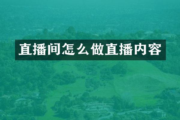 直播间怎么做直播内容