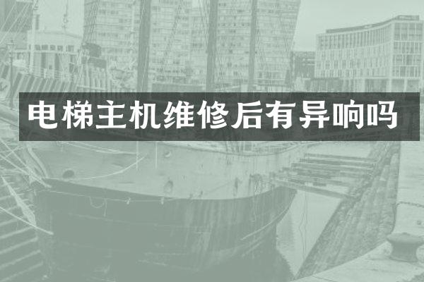 电梯主机维修后有异响吗