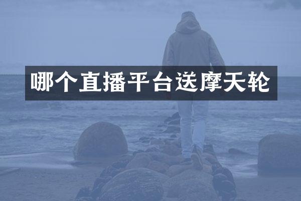 哪个直播平台送摩天轮