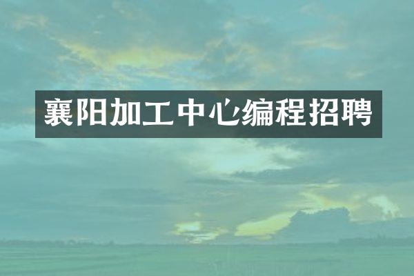 襄阳加工中心编程招聘