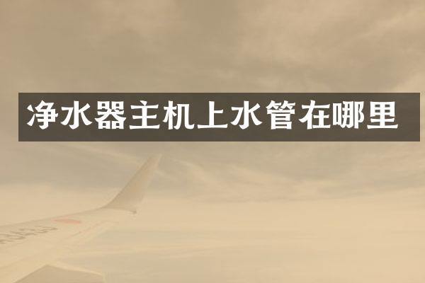 净水器主机上水管在哪里