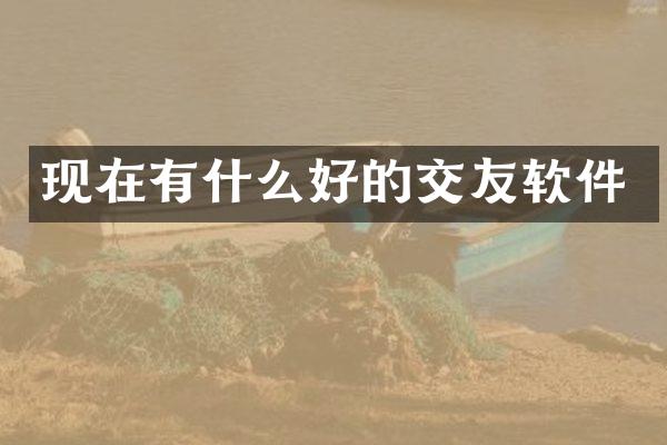 现在有什么好的交友软件