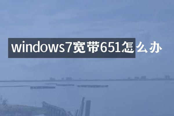windows7宽带651怎么办