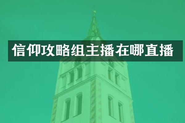 信仰攻略组主播在哪直播