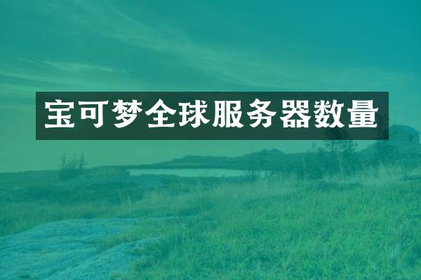 宝可梦全球服务器数量