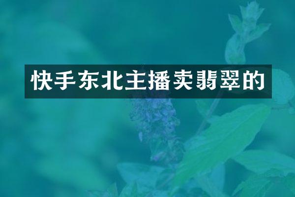 快手东北主播卖翡翠的