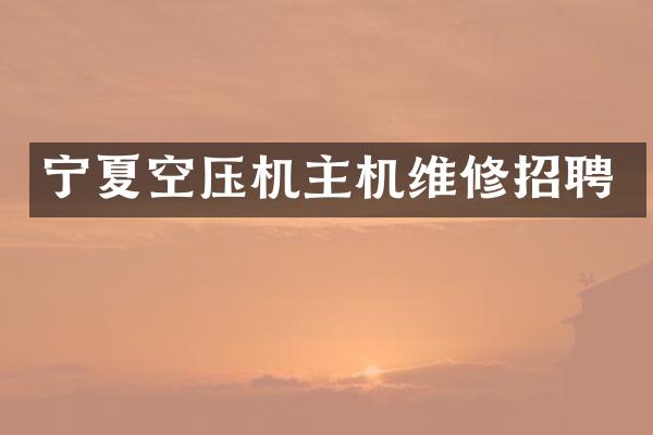 宁夏空压机主机维修招聘