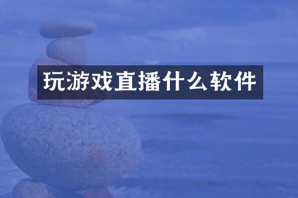 玩游戏直播什么软件