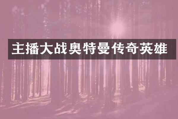 主播大战奥特曼传奇英雄