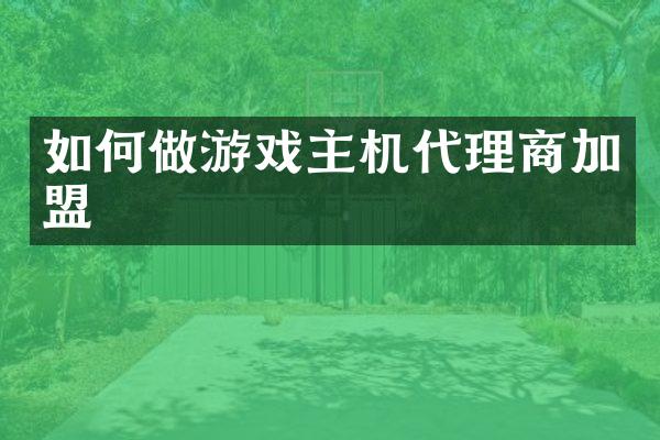 如何做游戏主机代理商加盟