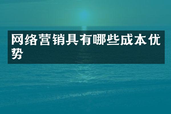 网络营销具有哪些成本优势