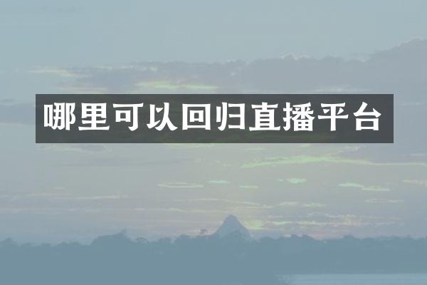 哪里可以回归直播平台