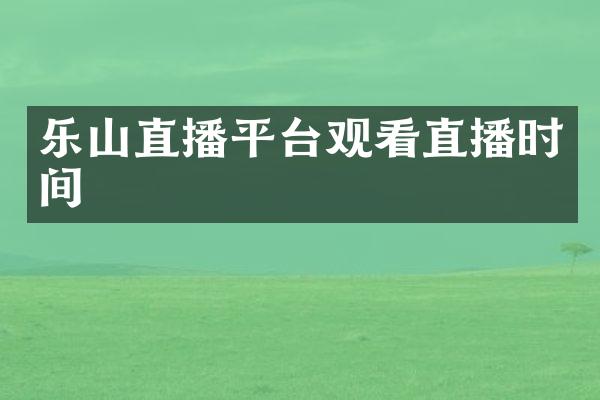 乐山直播平台观看直播时间