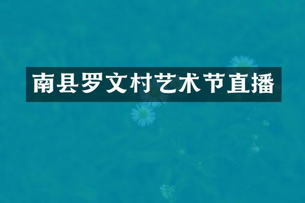 南县罗文村艺术节直播