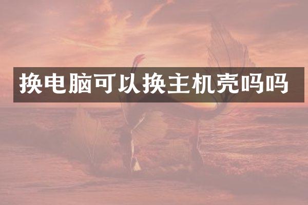 换电脑可以换主机壳吗吗