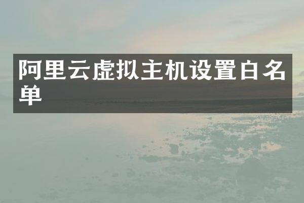 阿里云虚拟主机设置白名单