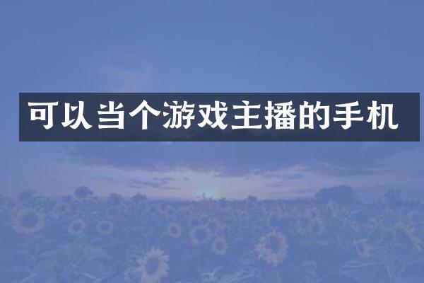 可以当个游戏主播的手机