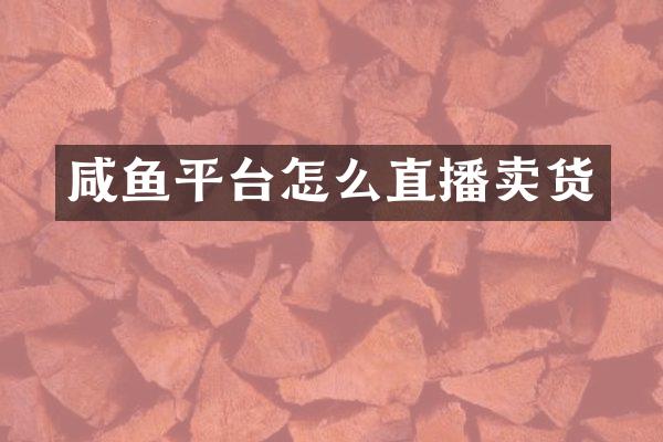 咸鱼平台怎么直播卖货