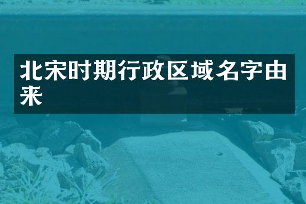北宋时期行政区域名字由来