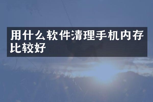 用什么软件清理手机内存比较好