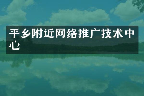 平乡附近网络推广技术中心
