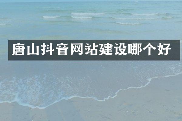 唐山抖音网站建设哪个好