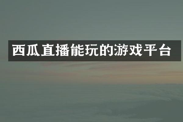 西瓜直播能玩的游戏平台