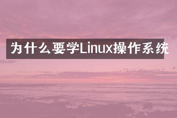 为什么要学Linux操作系统