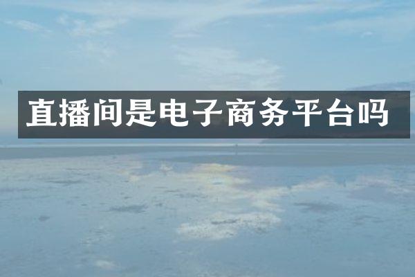 直播间是电子商务平台吗