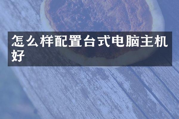 怎么样配置台式电脑主机好