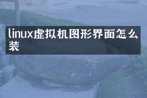 linux虚拟机图形界面怎么安装