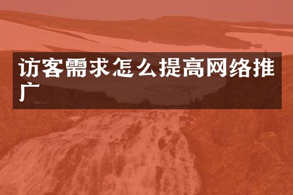 访客需求怎么提高网络推广