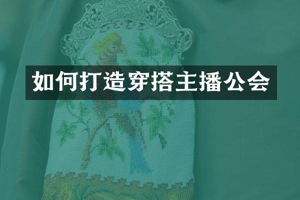 如何打造穿搭主播公会