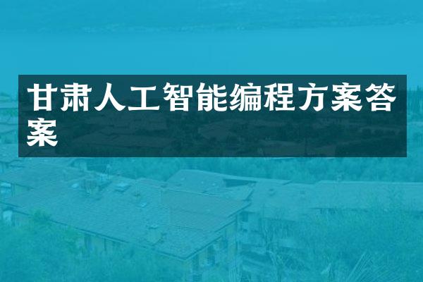 甘肃人工智能编程方案答案