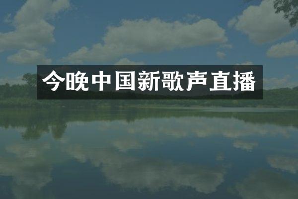 今晚中国新歌声直播