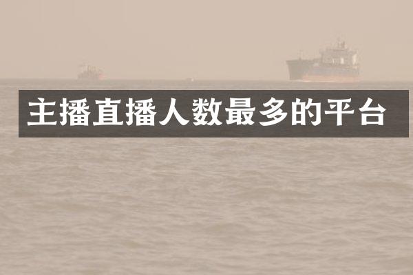 主播直播人数最多的平台