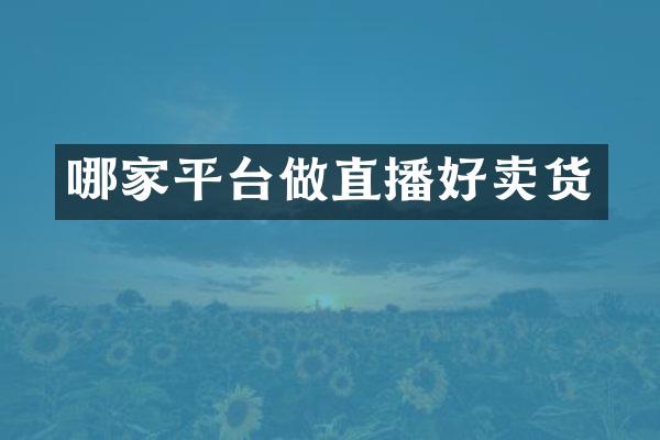 哪家平台做直播好卖货