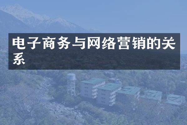 电子商务与网络营销的关系
