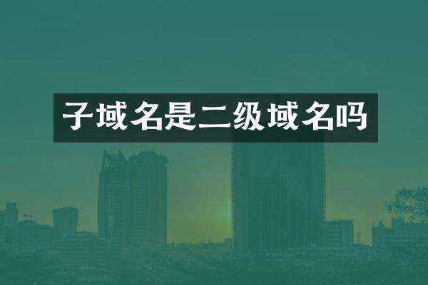 子域名是二级域名吗