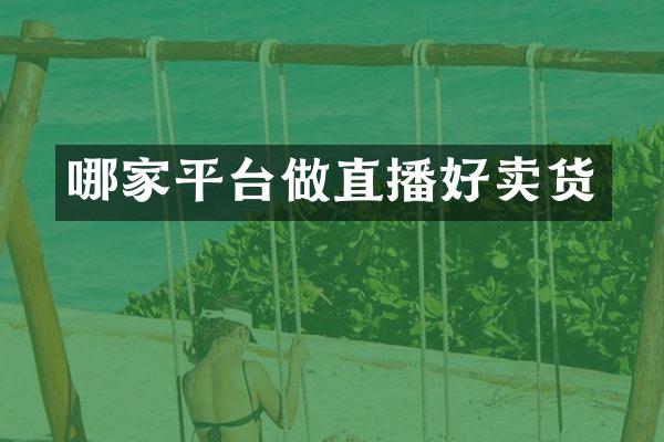 哪家平台做直播好卖货